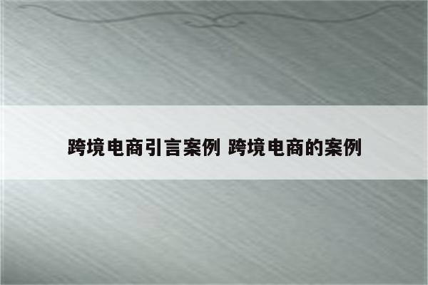跨境电商引言案例 跨境电商的案例