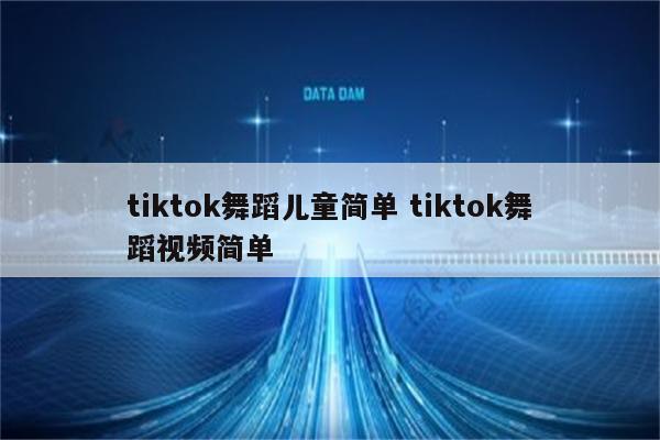 tiktok舞蹈儿童简单 tiktok舞蹈视频简单