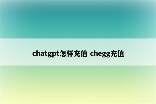 chatgpt怎样充值 chegg充值