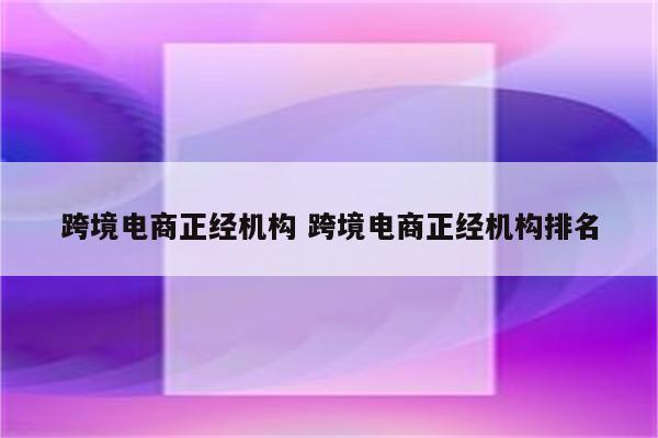跨境电商正经机构 跨境电商正经机构排名