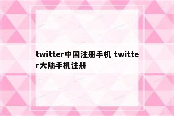 twitter中国注册手机 twitter大陆手机注册