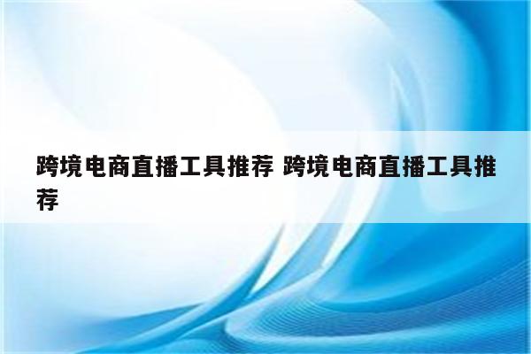 跨境电商直播工具推荐 跨境电商直播工具推荐