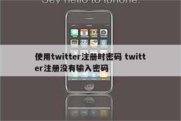 使用twitter注册时密码 twitter注册没有输入密码