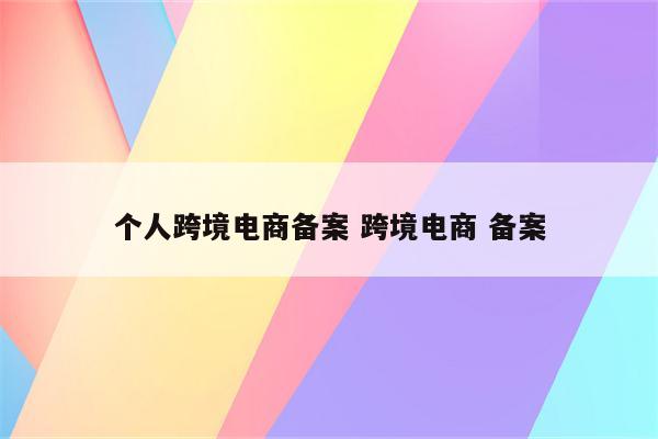 个人跨境电商备案 跨境电商 备案