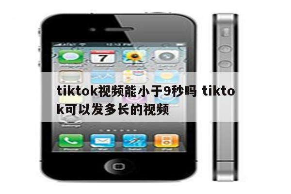 tiktok视频能小于9秒吗 tiktok可以发多长的视频