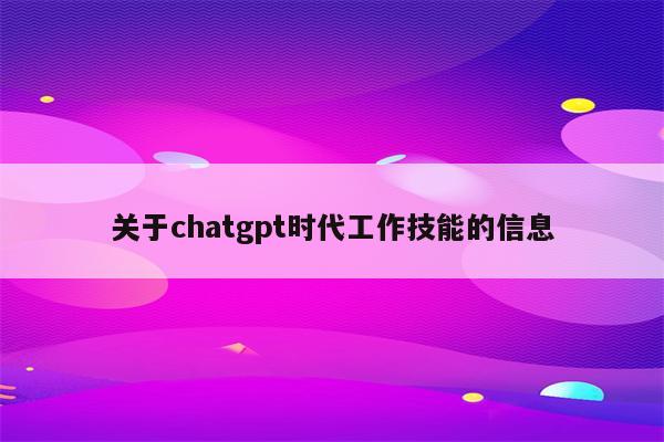 关于chatgpt时代工作技能的信息
