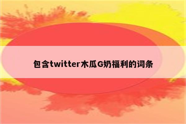 包含twitter木瓜G奶福利的词条