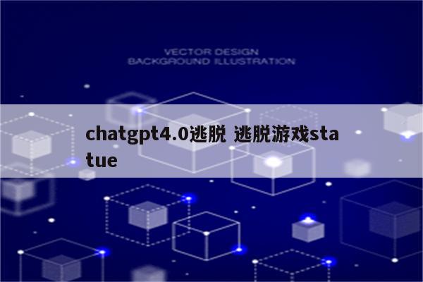 chatgpt4.0逃脱 逃脱游戏statue