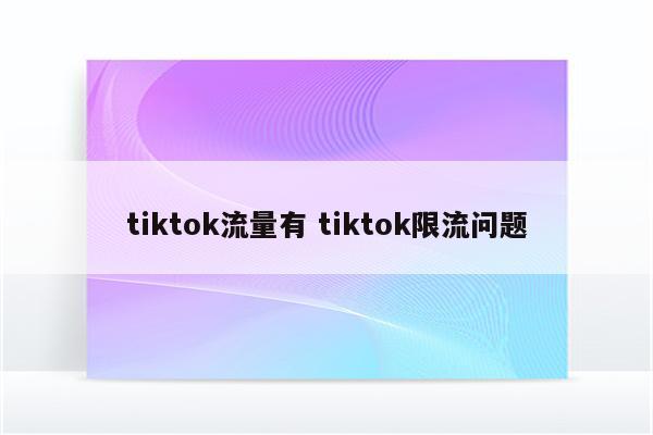 tiktok流量有 tiktok限流问题