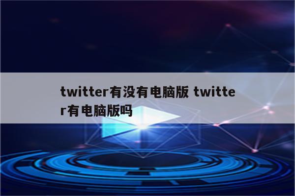 twitter有没有电脑版 twitter有电脑版吗