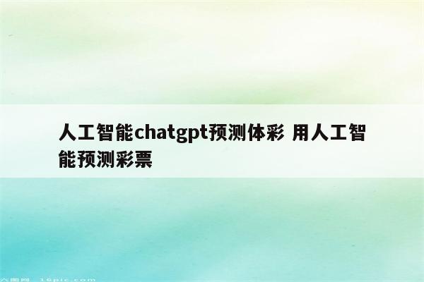 人工智能chatgpt预测体彩 用人工智能预测彩票