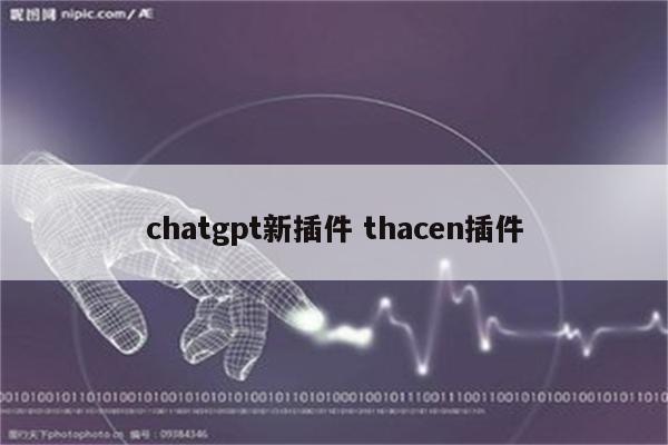 chatgpt新插件 thacen插件