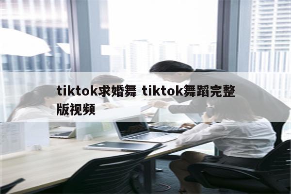 tiktok求婚舞 tiktok舞蹈完整版视频