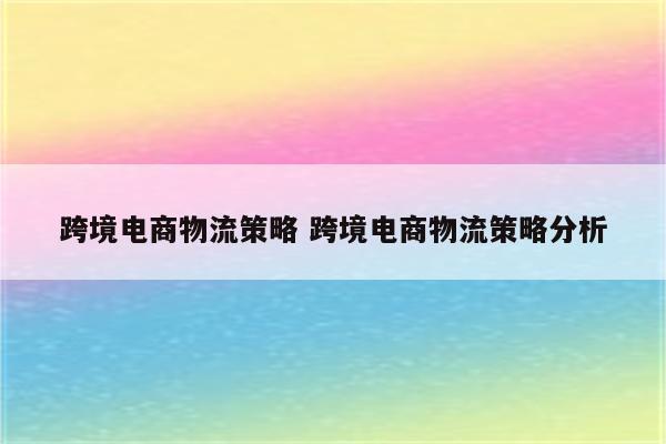 跨境电商物流策略 跨境电商物流策略分析