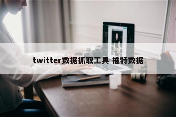 twitter数据抓取工具 推特数据