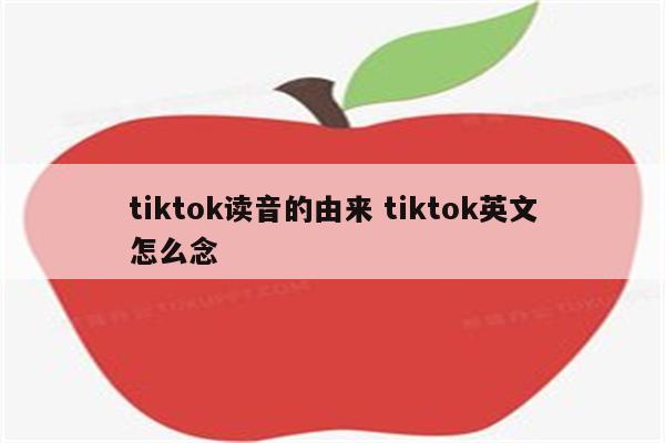 tiktok读音的由来 tiktok英文怎么念