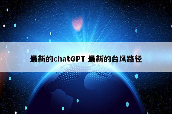 最新的chatGPT 最新的台风路径