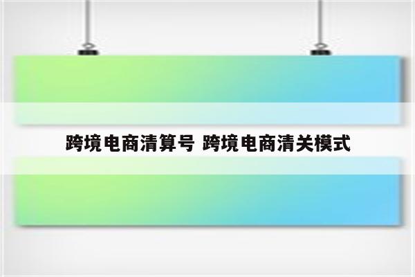 跨境电商清算号 跨境电商清关模式
