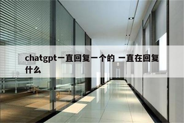 chatgpt一直回复一个的 一直在回复什么