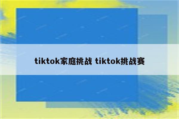 tiktok家庭挑战 tiktok挑战赛