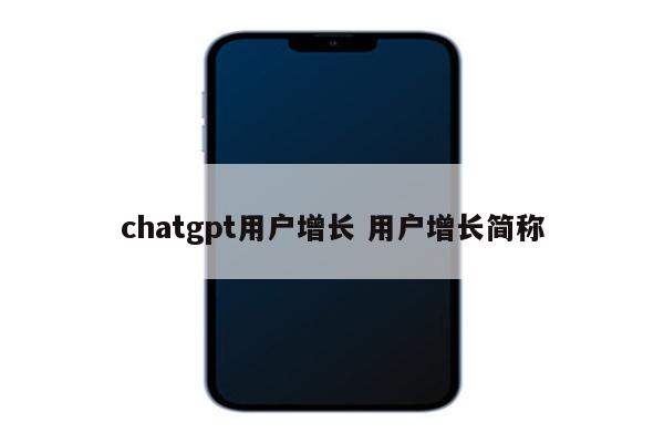 chatgpt用户增长 用户增长简称