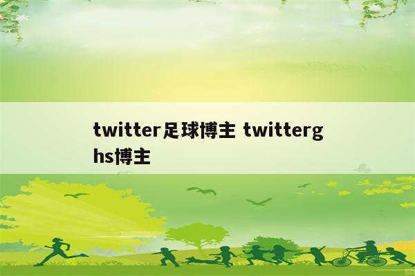 twitter足球博主 twitterghs博主