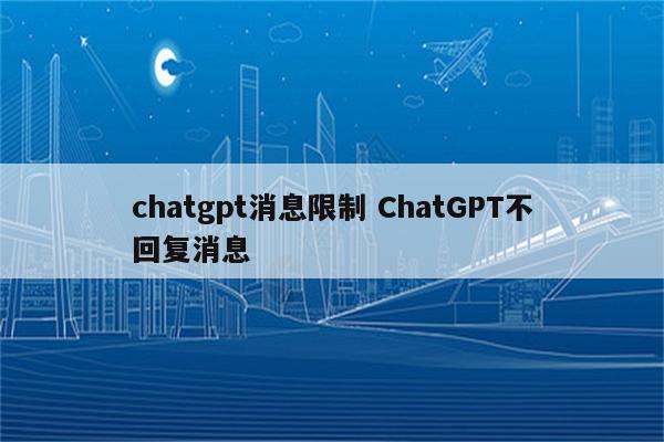 chatgpt消息限制 ChatGPT不回复消息
