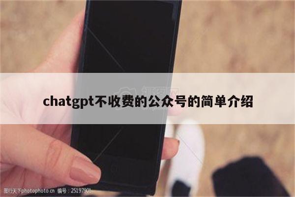 chatgpt不收费的公众号的简单介绍