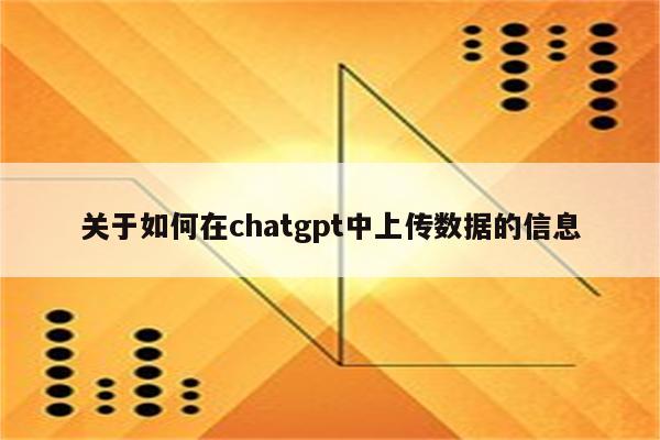 关于如何在chatgpt中上传数据的信息