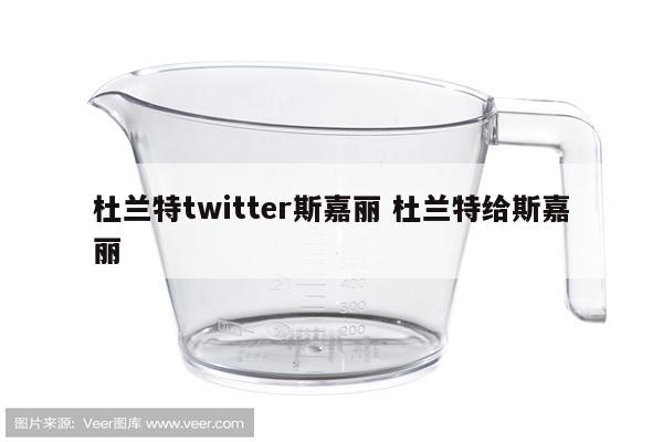 杜兰特twitter斯嘉丽 杜兰特给斯嘉丽