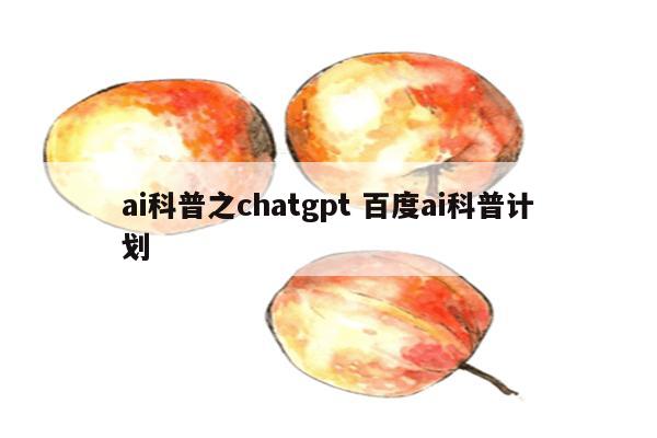 ai科普之chatgpt 百度ai科普计划