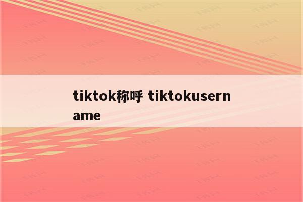 tiktok称呼 tiktokusername