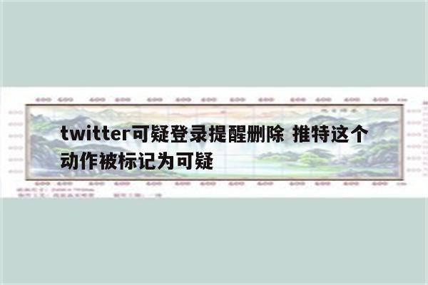 twitter可疑登录提醒删除 推特这个动作被标记为可疑