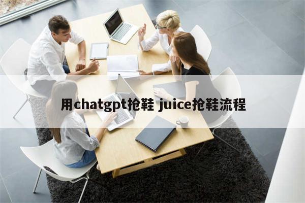 用chatgpt抢鞋 juice抢鞋流程