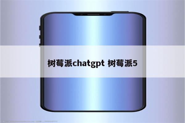 树莓派chatgpt 树莓派5
