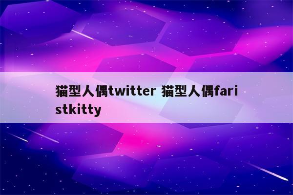 猫型人偶twitter 猫型人偶faristkitty