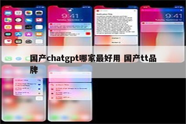 国产chatgpt哪家最好用 国产tt品牌