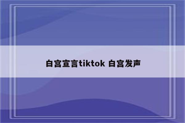 白宫宣言tiktok 白宫发声