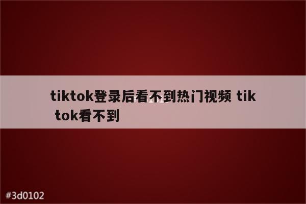 tiktok登录后看不到热门视频 tik tok看不到