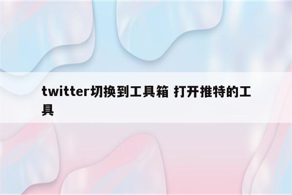 twitter切换到工具箱 打开推特的工具