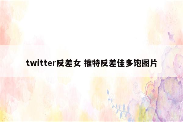 twitter反差女 推特反差佳多饱图片