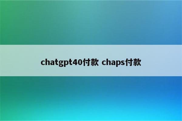 chatgpt40付款 chaps付款
