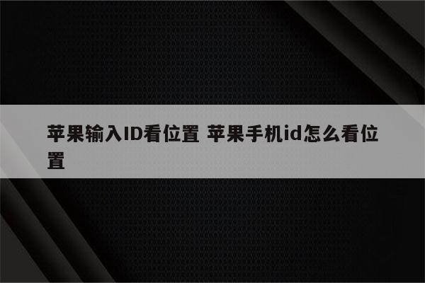 苹果输入ID看位置 苹果手机id怎么看位置