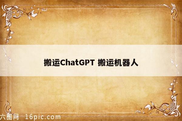 搬运ChatGPT 搬运机器人