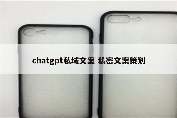 chatgpt私域文案 私密文案策划