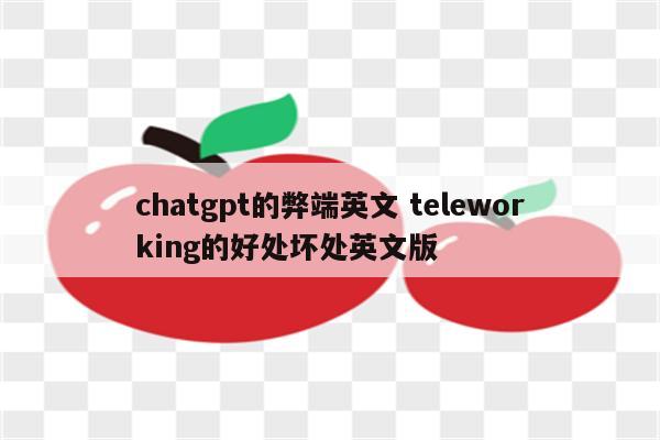 chatgpt的弊端英文 teleworking的好处坏处英文版