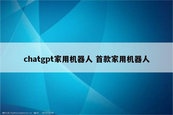 chatgpt家用机器人 首款家用机器人