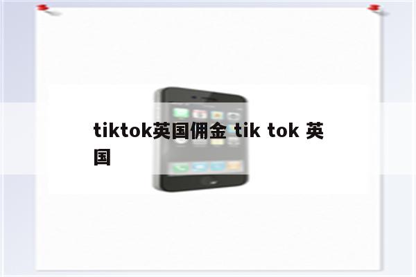 tiktok英国佣金 tik tok 英国