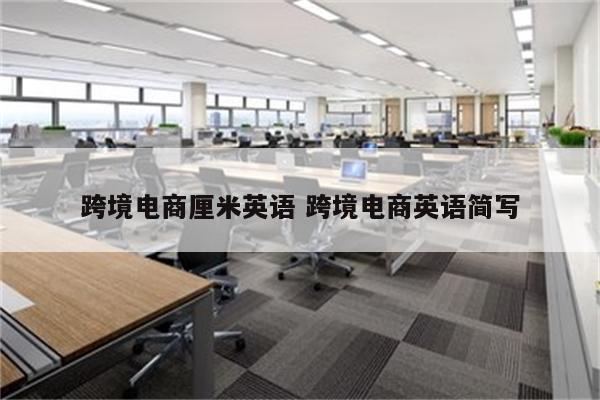 跨境电商厘米英语 跨境电商英语简写