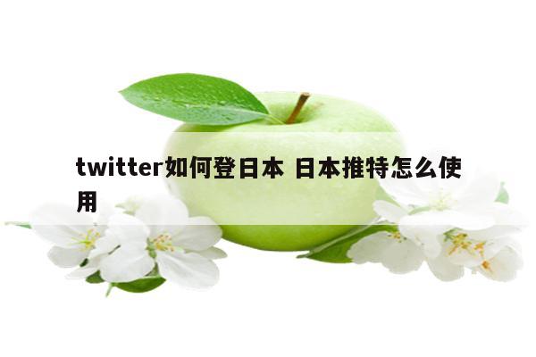 twitter如何登日本 日本推特怎么使用